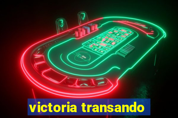 victoria transando